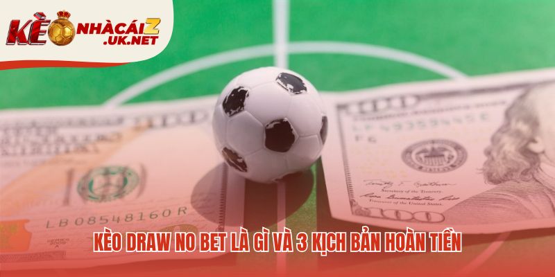 Kèo Draw No Bet giải thích ba kịch bản thắng thua hoặc hoàn tiền