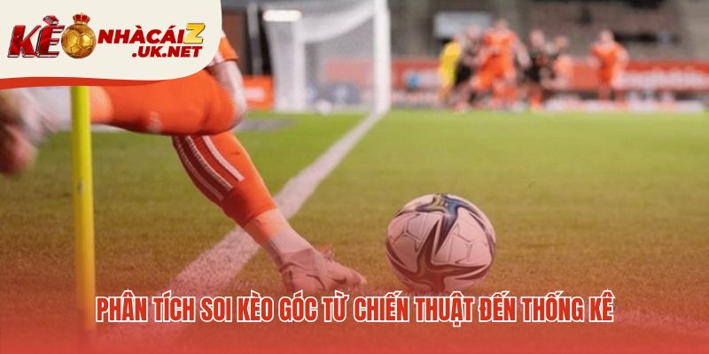 Soi kèo góc hiệu quả từ phân tích lối chơi và dữ liệu