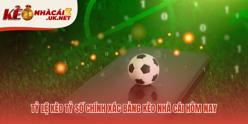 Bảng kèo tỷ số chính xác phản ánh đánh giá xác suất nhà cái